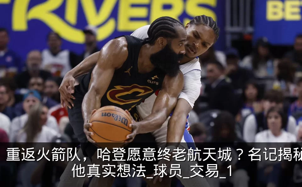 重返火箭队，哈登愿意终老航天城？名记揭秘他真实想法_球员_交易_1